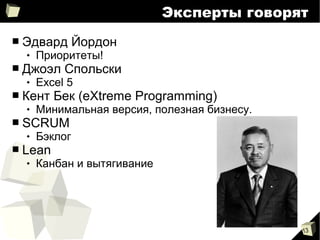 13
Эксперты говорят
■ Эдвард Йордон
 Приоритеты!
■ Джоэл Спольски
 Excel 5
■ Кент Бек (eXtreme Programming)
 Минимальная версия, полезная бизнесу.
■ SCRUM
 Бэклог
■ Lean
 Канбан и вытягивание
 