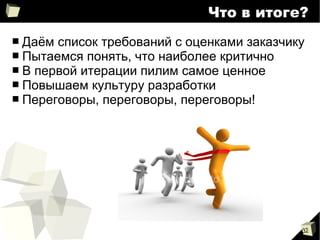 32
Что в итоге?
■ Даём список требований с оценками заказчику
■ Пытаемся понять, что наиболее критично
■ В первой итерации пилим самое ценное
■ Повышаем культуру разработки
■ Переговоры, переговоры, переговоры!
 
