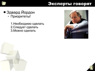 9
Эксперты говорят
■ Эдвард Йордон
 Приоритеты!
1.Необходимо сделать
2.Следует сделать
3.Можно сделать
 
