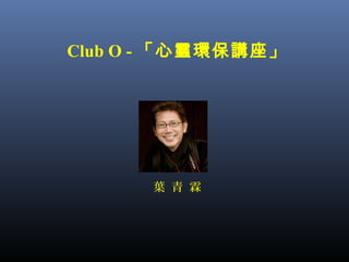 Club O - 「心靈環保講座」
葉 青 霖
 