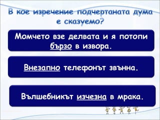 Момчето взе делвата и я потопи
бързо в извора.
Внезапно телефонът звънна.
Вълшебникът изчезна в мрака.
 