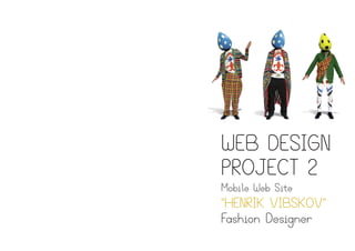 WEB DESIGN
PROJECT 2
Mobile Web Site
"HENRIK VIBSKOV"
Fashion Designer
 