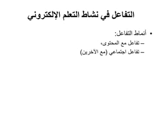 ‫اإللكتروني‬ ‫التعلم‬ ‫نشاط‬ ‫في‬ ‫التفاعل‬
•‫أنماط‬‫التفاعل‬:
–‫تفاعل‬،‫المحتوى‬ ‫مع‬
–‫تفاعل‬‫اجتماعي‬(‫اآلخرين‬ ‫مع‬)
 