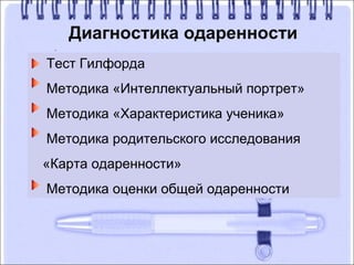 Диагностика одаренности
Тест Гилфорда
Методика «Интеллектуальный портрет»
Методика «Характеристика ученика»
Методика родительского исследования
«Карта одаренности»
Методика оценки общей одаренности
 