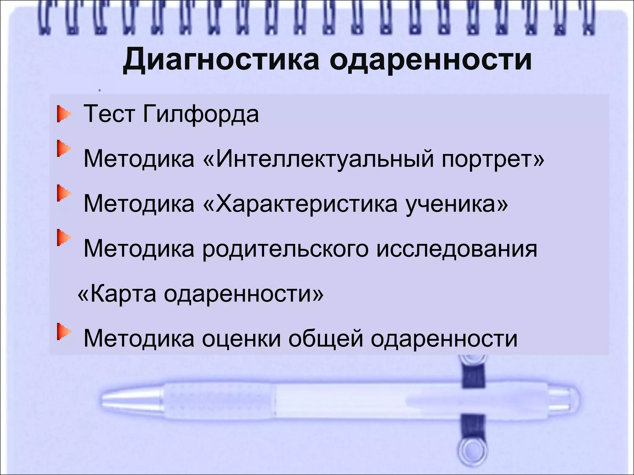 Диагностика одаренности
Тест Гилфорда
Методика «Интеллектуальный портрет»
Методика «Характеристика ученика»
Методика родительского исследования
«Карта одаренности»
Методика оценки общей одаренности
 