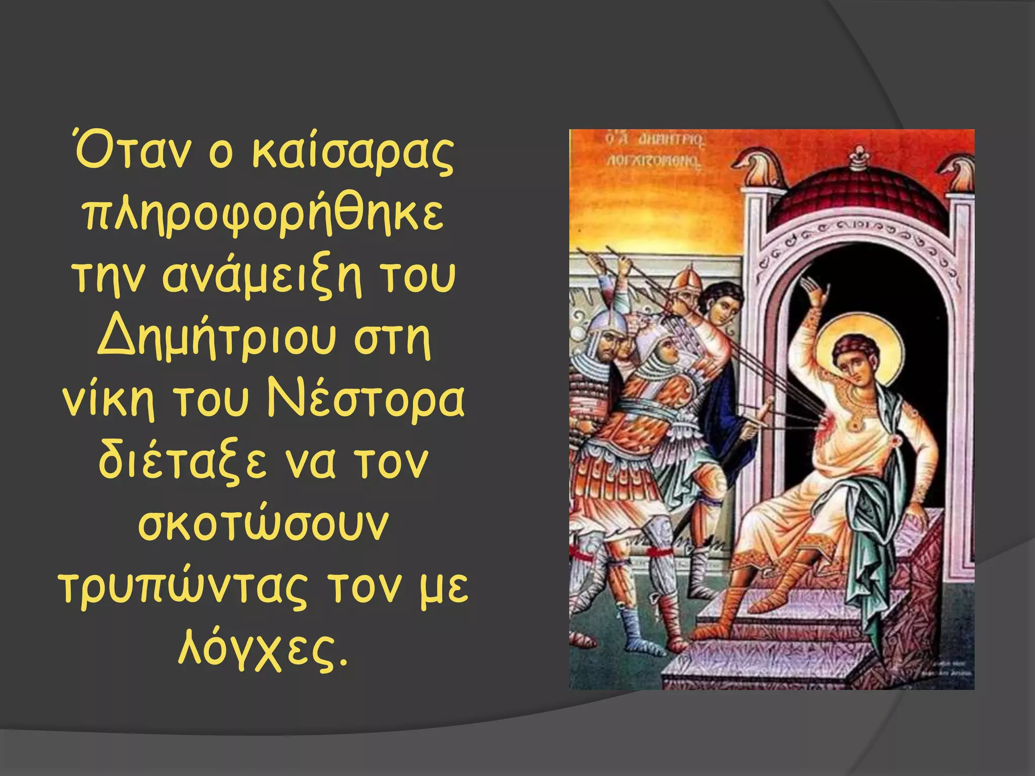 Όταν ο καίσαρας
πληροφορήθηκε
την ανάμειξη του
Δημήτριου στη
νίκη του Νέστορα
διέταξε να τον
σκοτώσουν
τρυπώντας τον με
λόγχες.
 