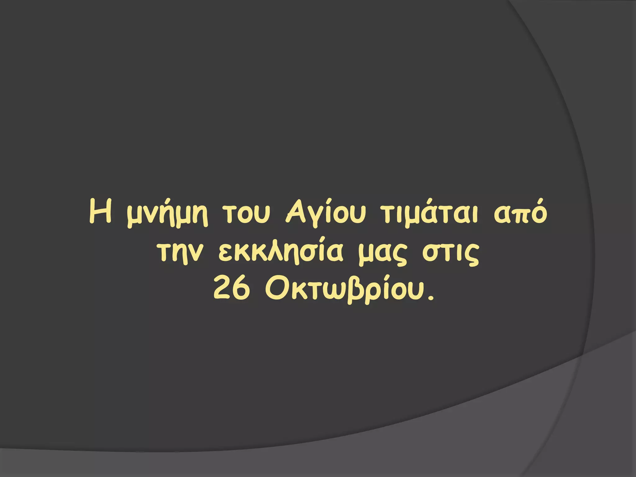 H μνήμη του Αγίου τιμάται από
την εκκλησία μας στις
26 Οκτωβρίου.
 