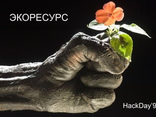 ЭКОРЕСУРС
HackDay’9
 