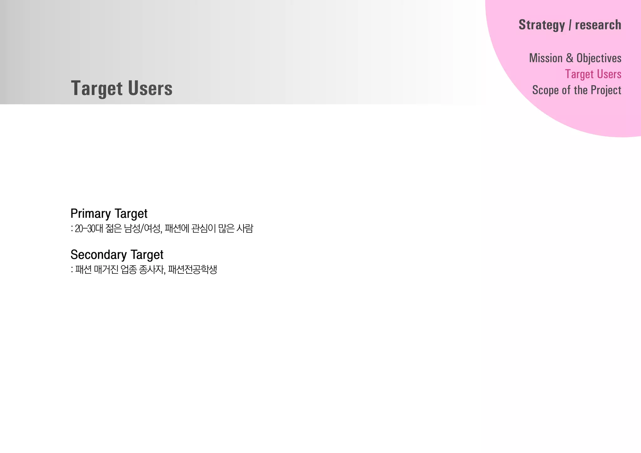 Target Users
Primary Target
: 20-30대 젊은 남성/여성, 패션에 관심이많은사람
Secondary Target
: 패션 매거진 업종 종사자, 패션전공학생
Strategy / research
Mission & Objectives
Target Users
Scope of the Project
 