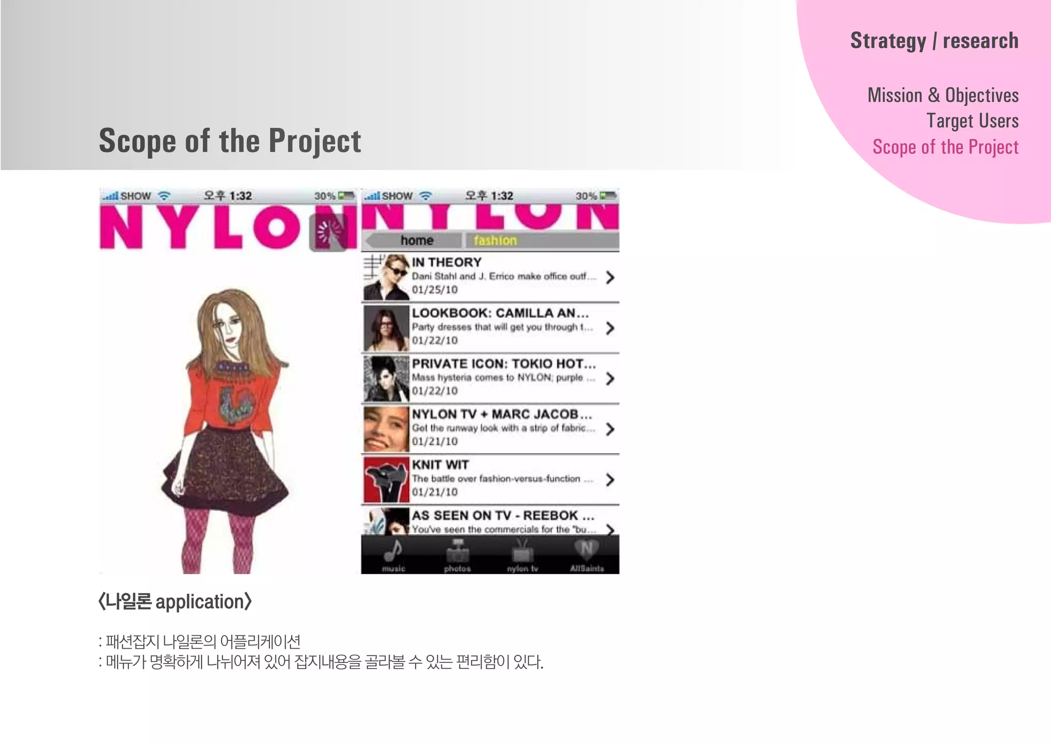 Scope of the Project
<나일론application>
: 패션잡지 나일론의 어플리케이션
: 메뉴가 명확하게 나뉘어져 있어 잡지내용을골라볼수있는편리함이있다.
Strategy / research
Mission & Objectives
Target Users
Scope of the Project
 