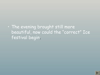 • The evening brought still more
beautiful, now could the “correct” Ice
festival begin.
 