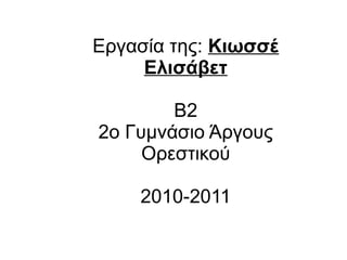 Εργασία της: Κιωσσέ
Ελισάβετ
Β2
2ο Γυμνάσιο Άργους
Ορεστικού
2010-2011
 