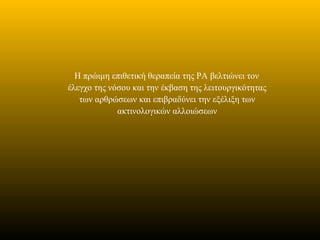 Η πρώιμη επιθετική θεραπεία της ΡΑ βελτιώνει τον
έλεγχο της νόσου και την έκβαση της λειτουργικότητας
των αρθρώσεων και επιβραδύνει την εξέλιξη των
ακτινολογικών αλλοιώσεων
 