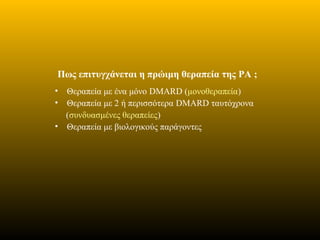 Πως επιτυγχάνεται η πρώιμη θεραπεία της ΡΑ ;
• Θεραπεία με ένα μόνο DMARD (μονοθεραπεία)
• Θεραπεία με 2 ή περισσότερα DMARD ταυτόχρονα
(συνδυασμένες θεραπείες)
• Θεραπεία με βιολογικούς παράγοντες
 