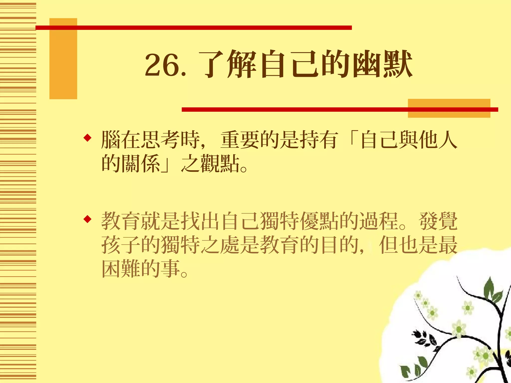 26. 了解自己的幽默
 腦在思考時，重要的是持有「自己與他人
的關係」之觀點。
 教育就是找出自己獨特優點的過程。發覺
孩子的獨特之處是教育的目的，但也是最
困難的事。
 