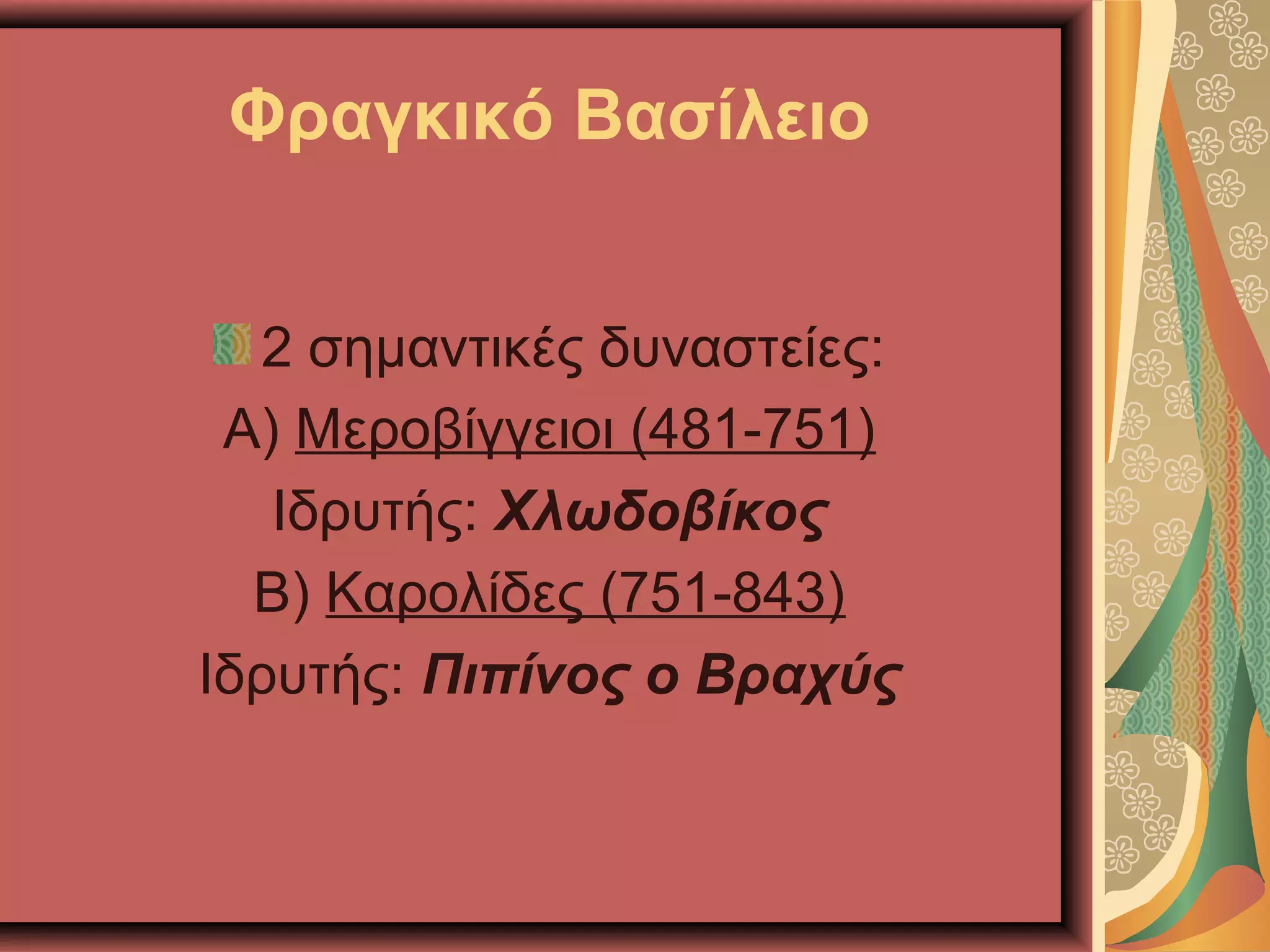 Φραγκικό Βασίλειο
2 σημαντικές δυναστείες:
Α) Μεροβίγγειοι (481-751)
Ιδρυτής: Χλωδοβίκος
Β) Καρολίδες (751-843)
Ιδρυτής: Πιπίνος ο Βραχύς
 