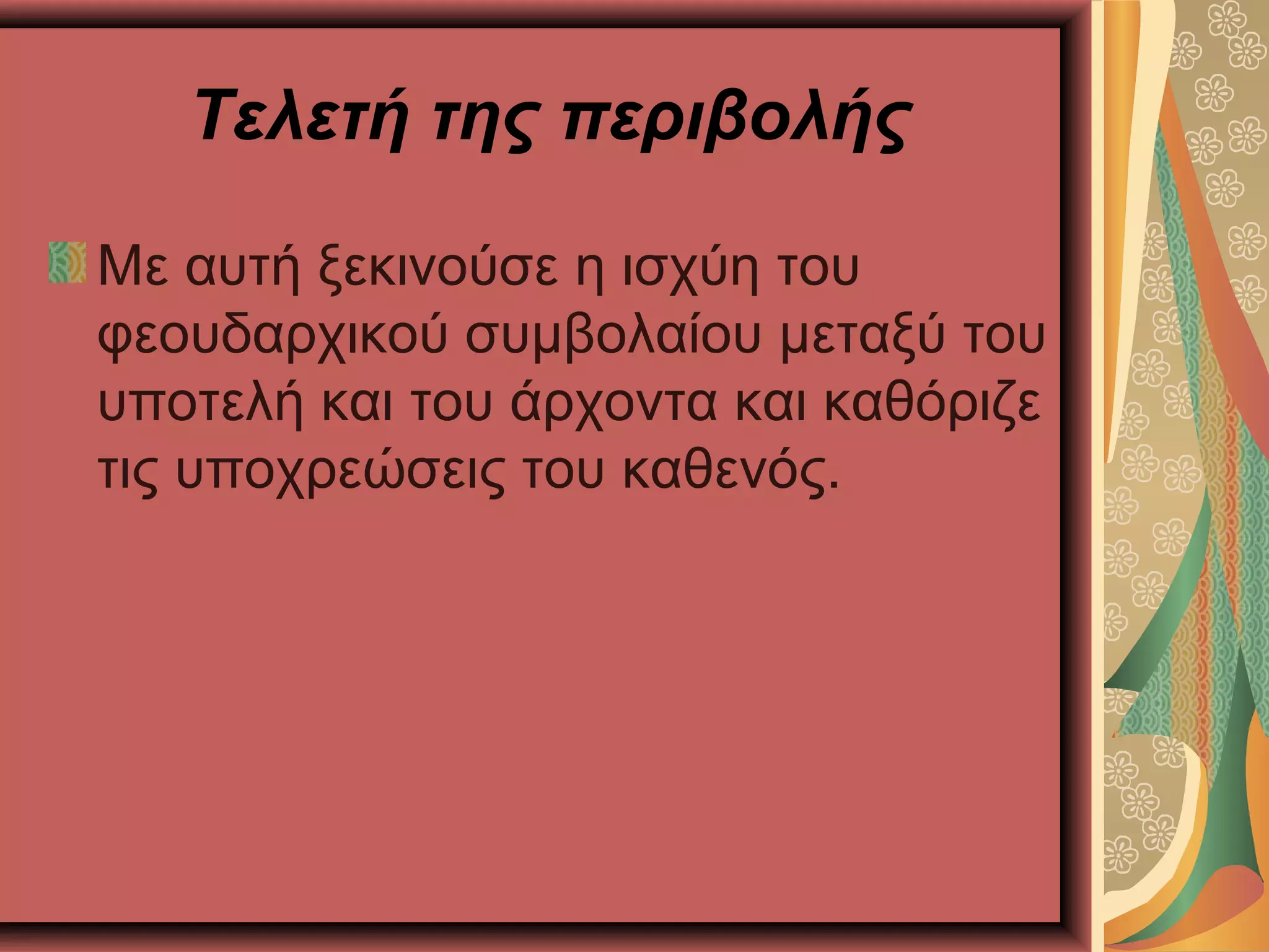 Τελετή της περιβολής
Με αυτή ξεκινούσε η ισχύη του
φεουδαρχικού συμβολαίου μεταξύ του
υποτελή και του άρχοντα και καθόριζε
τις υποχρεώσεις του καθενός.
 