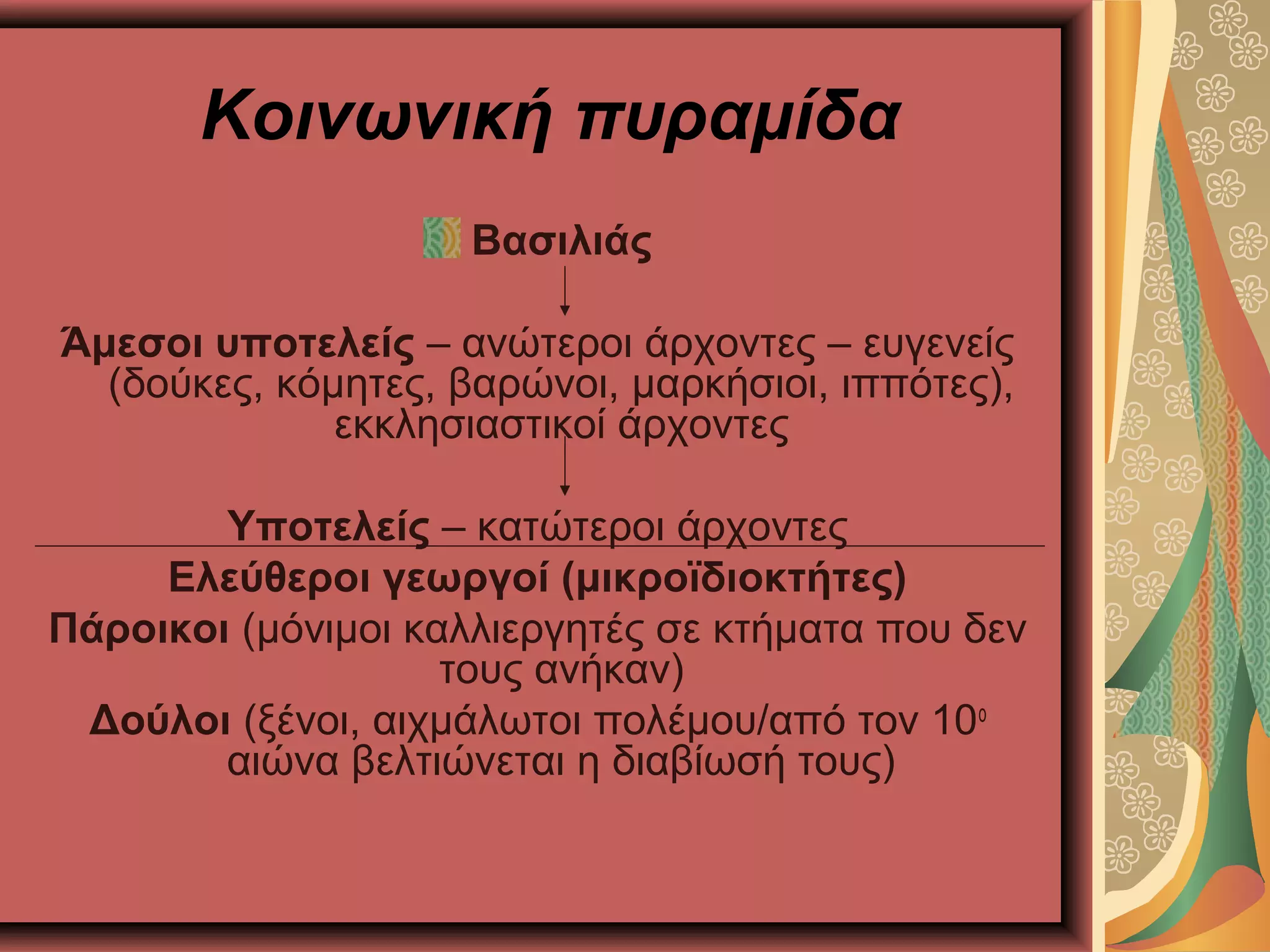 Κοινωνική πυραμίδα
Βασιλιάς
Άμεσοι υποτελείς – ανώτεροι άρχοντες – ευγενείς
(δούκες, κόμητες, βαρώνοι, μαρκήσιοι, ιππότες),
εκκλησιαστικοί άρχοντες
Υποτελείς – κατώτεροι άρχοντες
Ελεύθεροι γεωργοί (μικροϊδιοκτήτες)
Πάροικοι (μόνιμοι καλλιεργητές σε κτήματα που δεν
τους ανήκαν)
Δούλοι (ξένοι, αιχμάλωτοι πολέμου/από τον 10ο
αιώνα βελτιώνεται η διαβίωσή τους)
 
