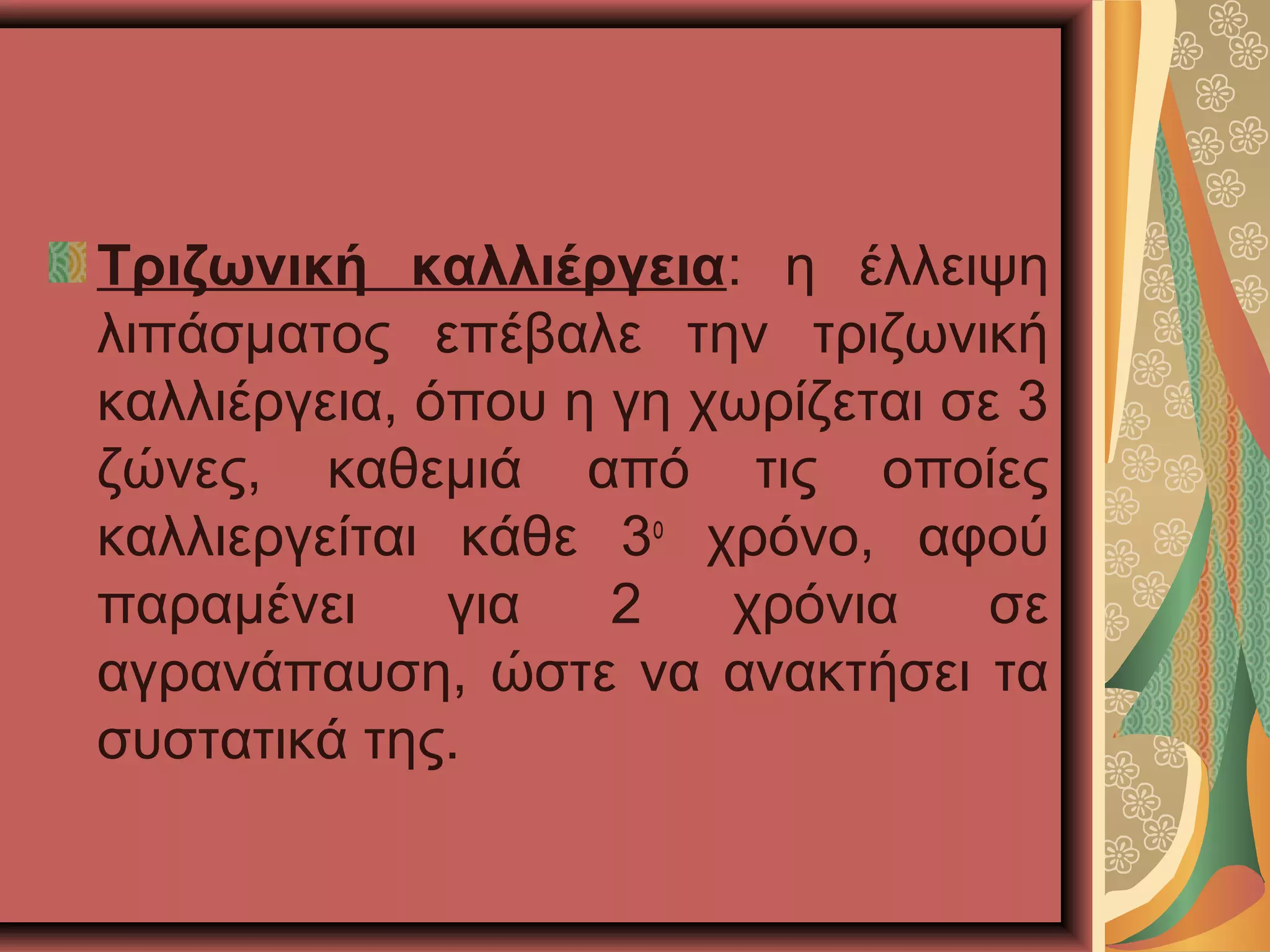 Τριζωνική καλλιέργεια: η έλλειψη
λιπάσματος επέβαλε την τριζωνική
καλλιέργεια, όπου η γη χωρίζεται σε 3
ζώνες, καθεμιά από τις οποίες
καλλιεργείται κάθε 3ο
χρόνο, αφού
παραμένει για 2 χρόνια σε
αγρανάπαυση, ώστε να ανακτήσει τα
συστατικά της.
 