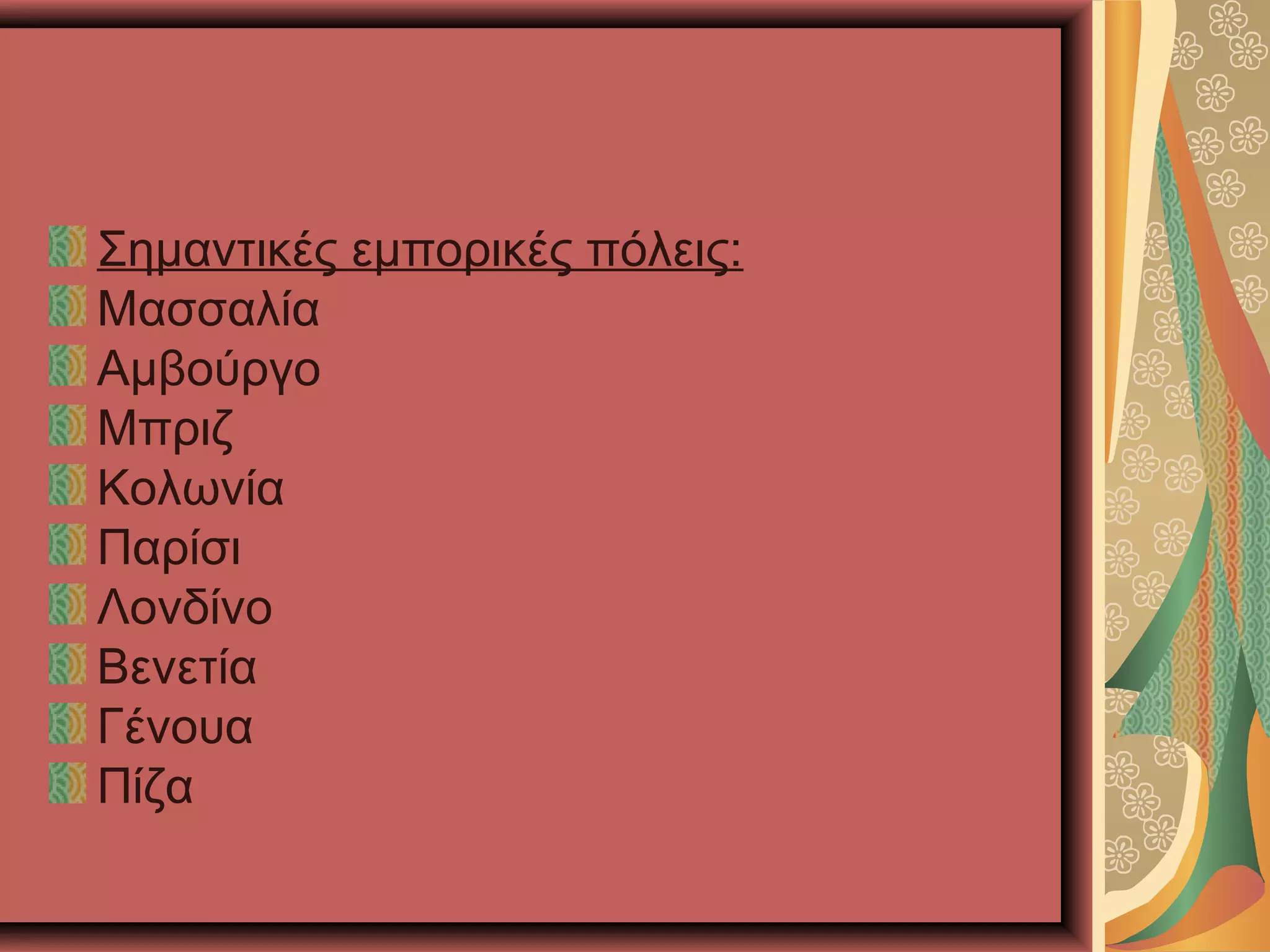 Σημαντικές εμπορικές πόλεις:
Μασσαλία
Αμβούργο
Μπριζ
Κολωνία
Παρίσι
Λονδίνο
Βενετία
Γένουα
Πίζα
 
