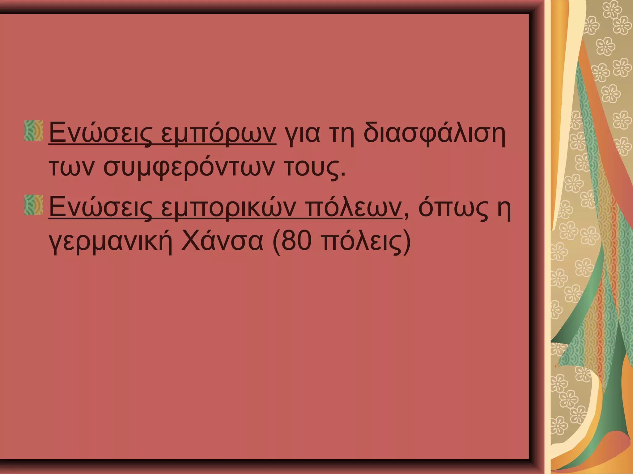 Ενώσεις εμπόρων για τη διασφάλιση
των συμφερόντων τους.
Ενώσεις εμπορικών πόλεων, όπως η
γερμανική Χάνσα (80 πόλεις)
 
