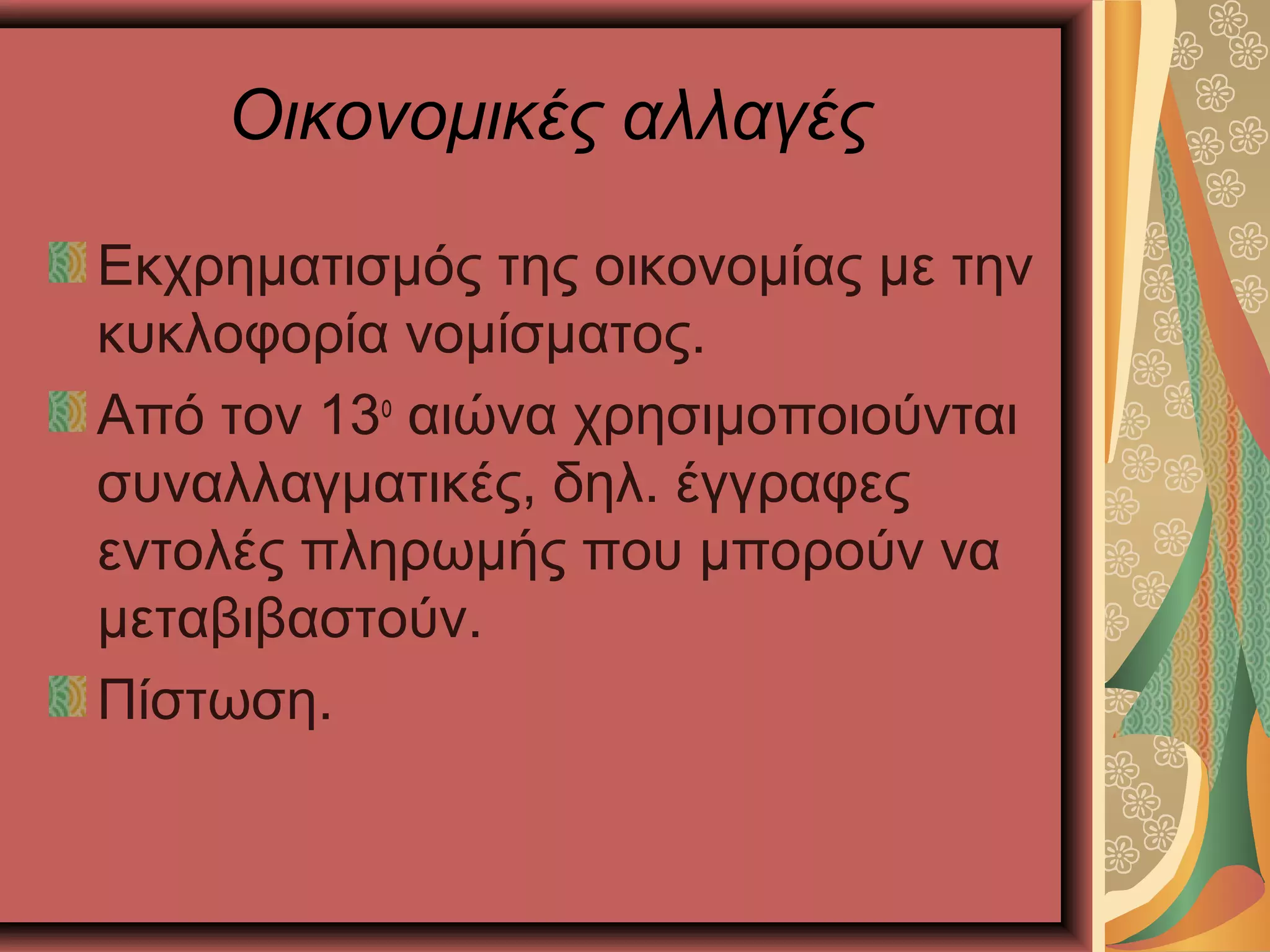 Οικονομικές αλλαγές
Εκχρηματισμός της οικονομίας με την
κυκλοφορία νομίσματος.
Από τον 13ο
αιώνα χρησιμοποιούνται
συναλλαγματικές, δηλ. έγγραφες
εντολές πληρωμής που μπορούν να
μεταβιβαστούν.
Πίστωση.
 