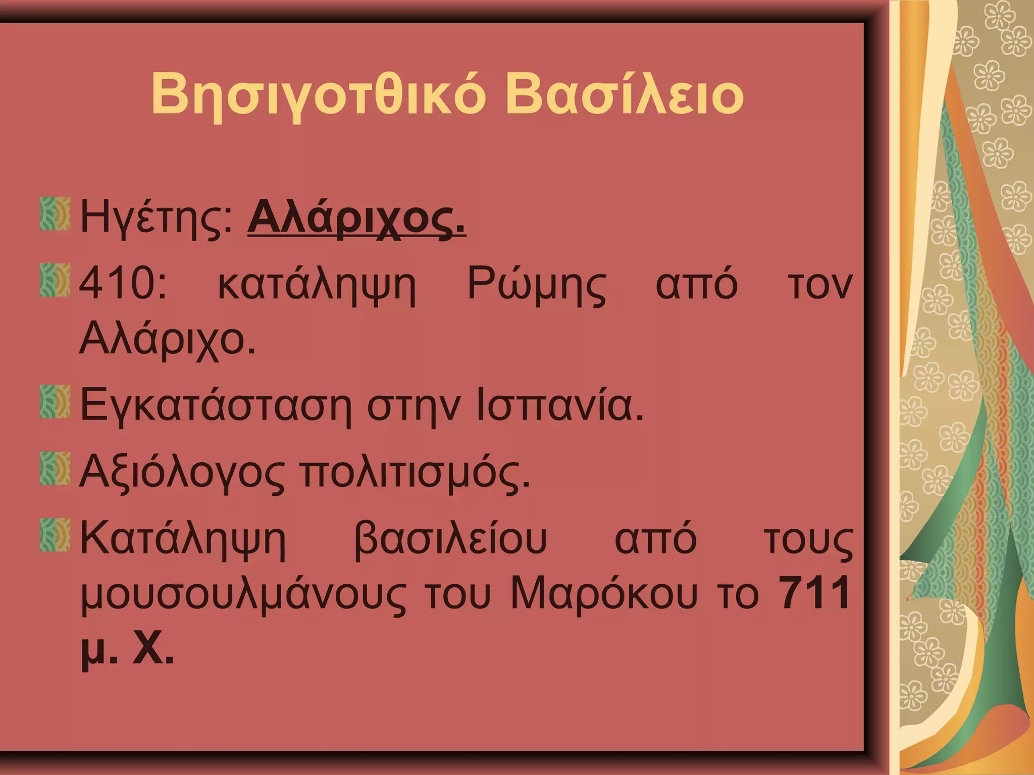 Βησιγοτθικό Βασίλειο
Ηγέτης: Αλάριχος.
410: κατάληψη Ρώμης από τον
Αλάριχο.
Εγκατάσταση στην Ισπανία.
Αξιόλογος πολιτισμός.
Κατάληψη βασιλείου από τους
μουσουλμάνους του Μαρόκου το 711
μ. Χ.
 