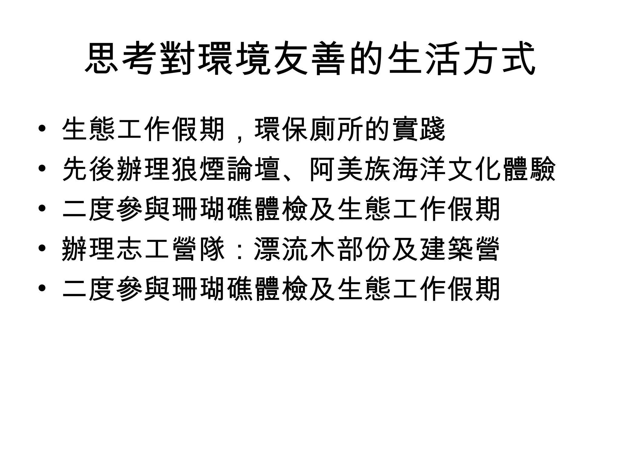 思考對環境友善的生活方式
• 生態工作假期，環保廁所的實踐
• 先後辦理狼煙論壇、阿美族海洋文化體驗
• 二度參與珊瑚礁體檢及生態工作假期
• 辦理志工營隊：漂流木部份及建築營
• 二度參與珊瑚礁體檢及生態工作假期
 