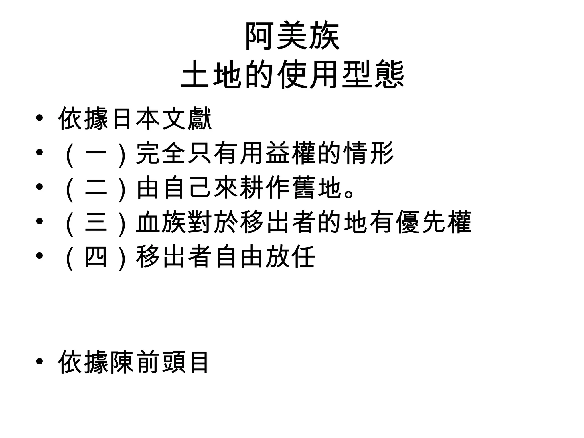阿美族
土地的使用型態
• 依據日本文獻
• （一）完全只有用益權的情形
• （二）由自己來耕作舊地。
• （三）血族對於移出者的地有優先權
• （四）移出者自由放任
• 依據陳前頭目
 