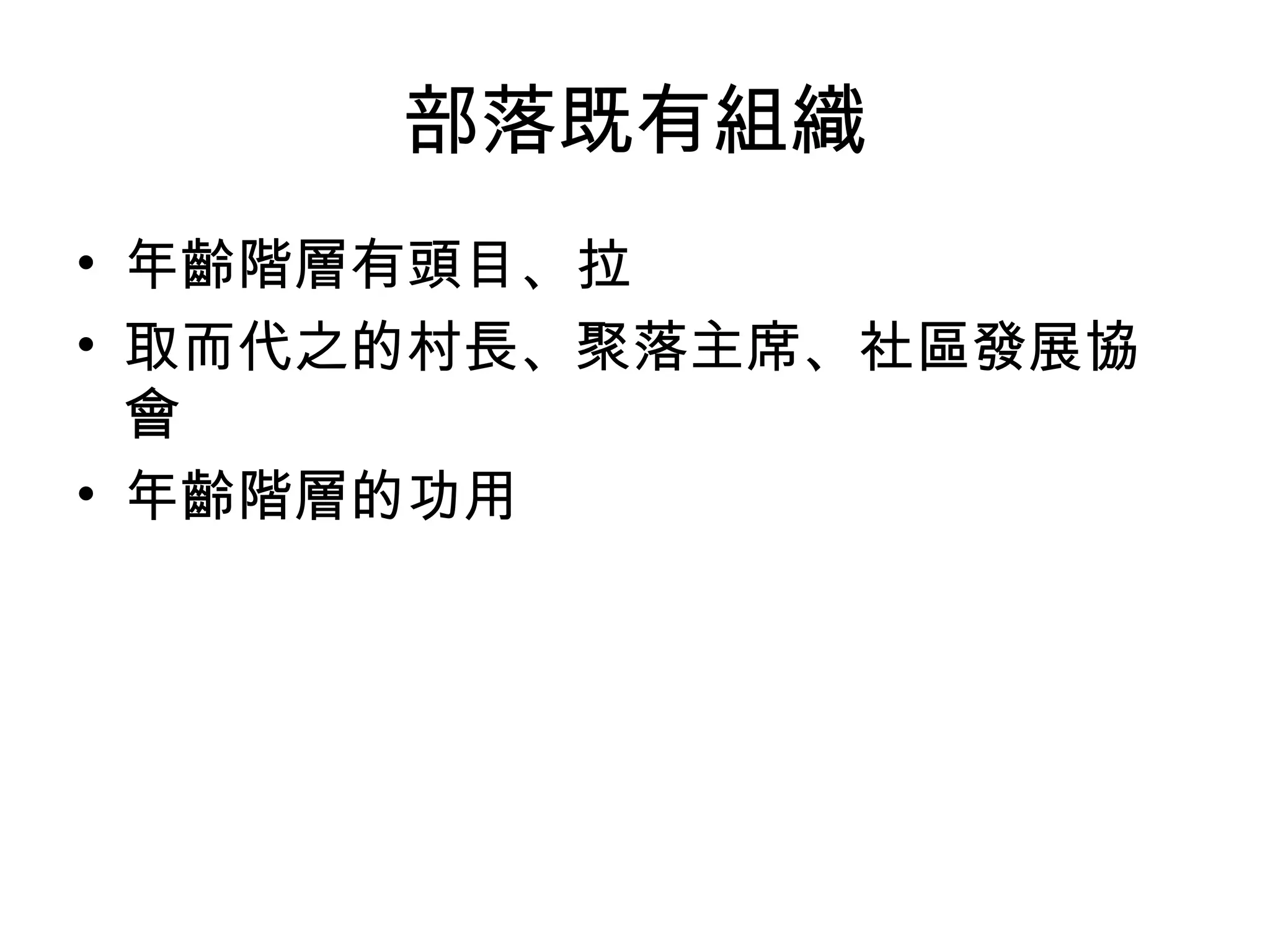 部落既有組織
• 年齡階層有頭目、拉
• 取而代之的村長、聚落主席、社區發展協
會
• 年齡階層的功用
 
