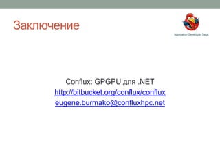 Заключение
Conflux: GPGPU для .NET
http://bitbucket.org/conflux/conflux
eugene.burmako@confluxhpc.net
 