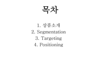 목차
1. 상품소개
2. Segmentation
3. Targeting
4. Positioning
 