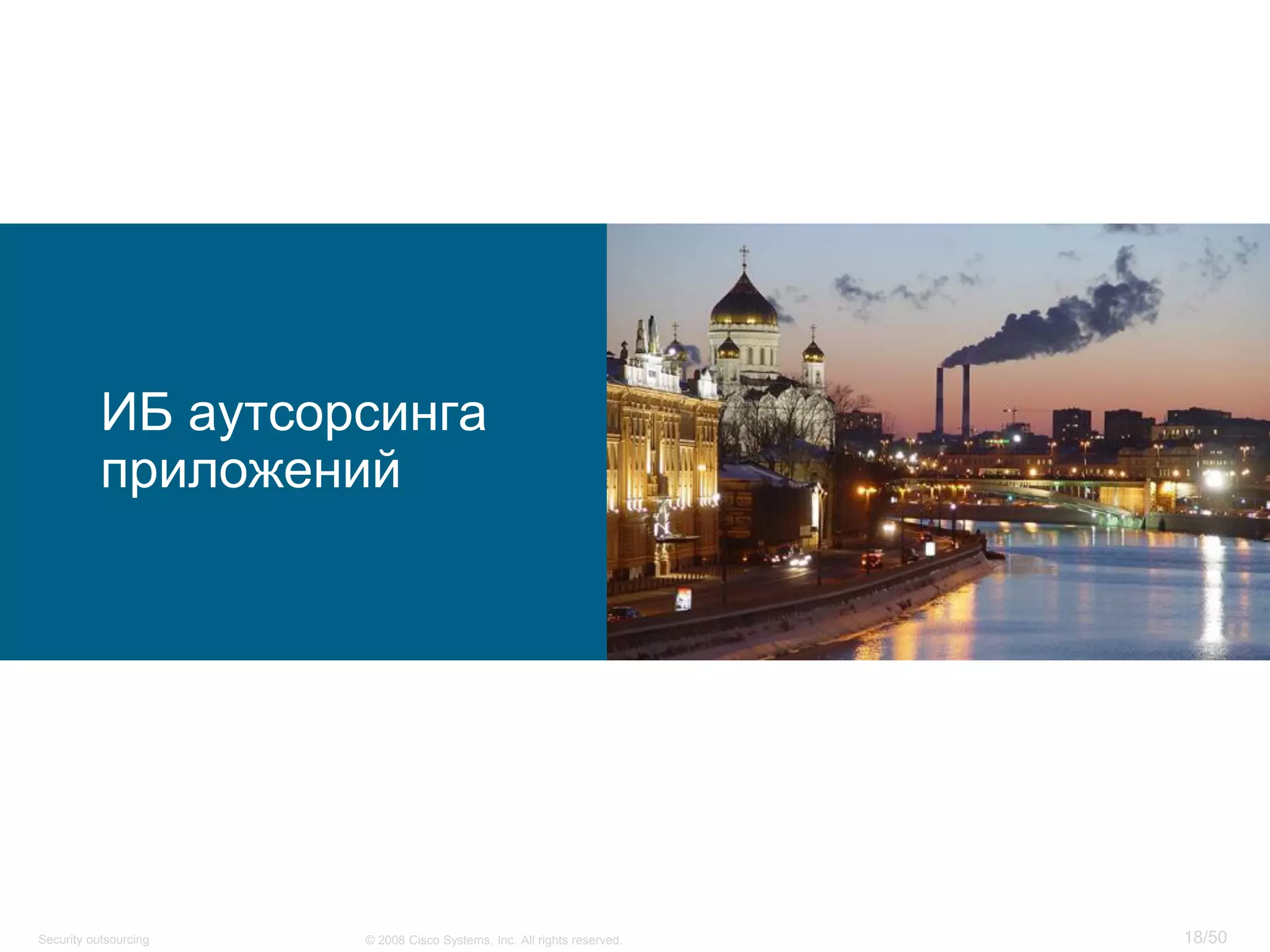 18/50© 2008 Cisco Systems, Inc. All rights reserved.Security outsourcing
ИБ аутсорсинга
приложений
 