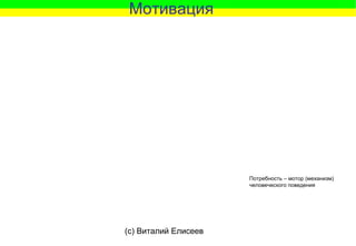 (c) Виталий Елисеев
Потребность – мотор (механизм)
человеческого поведения
Мотивация
 