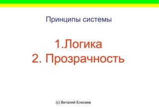(c) Виталий Елисеев
Принципы системы
1.Логика
2. Прозрачность
 