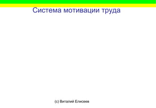 (c) Виталий Елисеев
Система мотивации труда
 