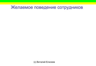 (c) Виталий Елисеев
Желаемое поведение сотрудников
 