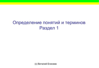 (c) Виталий Елисеев
Определение понятий и терминов
Раздел 1
 
