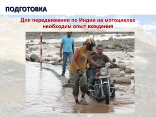 ПОДГОТОВКАПОДГОТОВКА
Для передвижения по Индии на мотоциклах
необходим опыт вождения
 