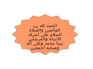 ‫رب‬ ‫لله‬ ‫الحمد‬
‫والصلة‬ ‫العالمين‬
‫أشرف‬ ‫على‬ ‫السلم‬
‫والمرسلين‬ ‫النبياء‬
‫آله‬ ‫وعلى‬ ‫محمد‬ ‫نبينا‬
‫أجمعين‬ ‫وصحبه‬
 