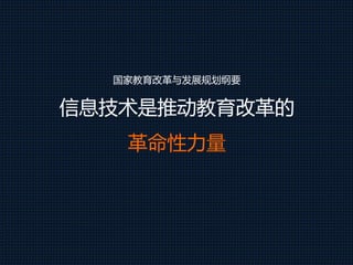 国家教育改革与发展规划纲要
信息技术是推动教育改革的
革命性力量
 