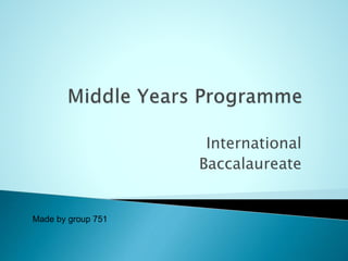 International
Baccalaureate
Made by group 751
 