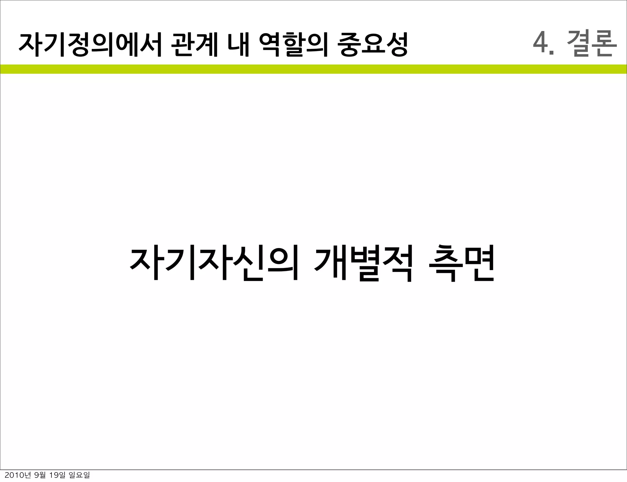 4. 결론자기정의에서￼관계￼내￼역할의￼중요성
자기자신의 개별적 측면
2010년 9월 19일 일요일
 