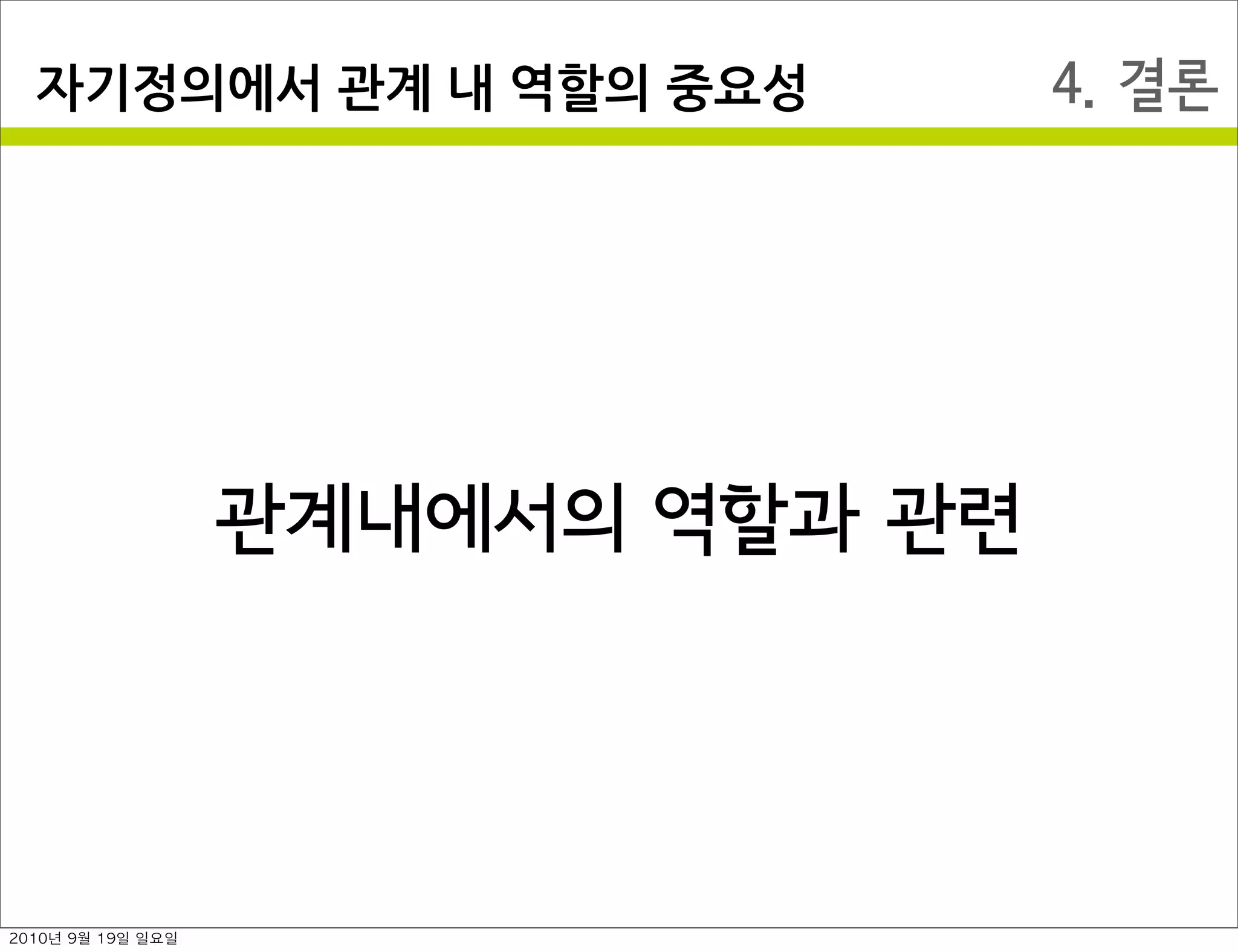 4. 결론자기정의에서￼관계￼내￼역할의￼중요성
관계내에서의 역할과 관련
2010년 9월 19일 일요일
 