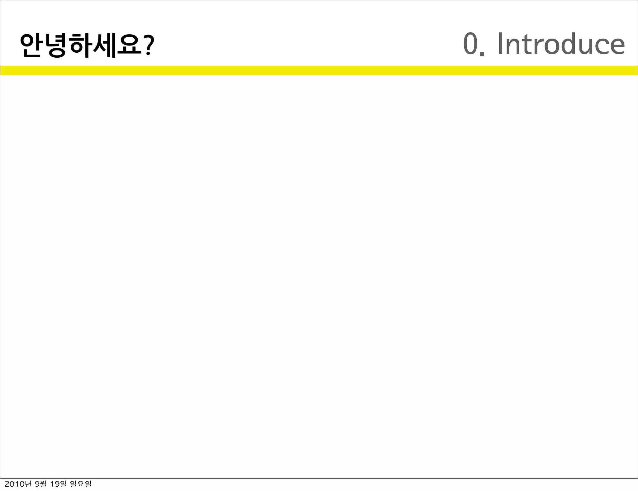 0. Introduce안녕하세요?
2010년 9월 19일 일요일
 