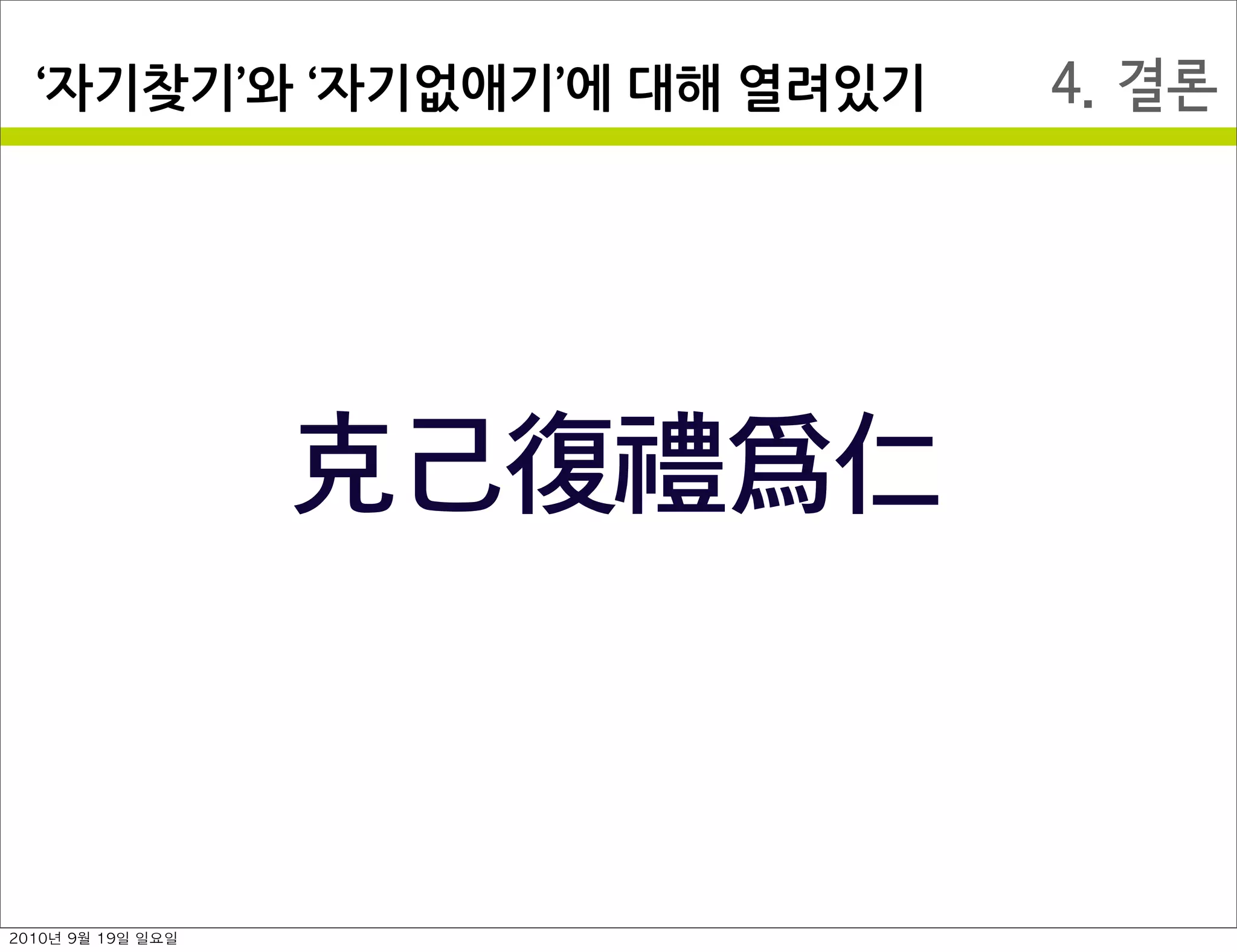 4. 결론자기찾기 와￼ 자기없애기 에￼대해￼열려있기
克己復禮爲仁
2010년 9월 19일 일요일
 