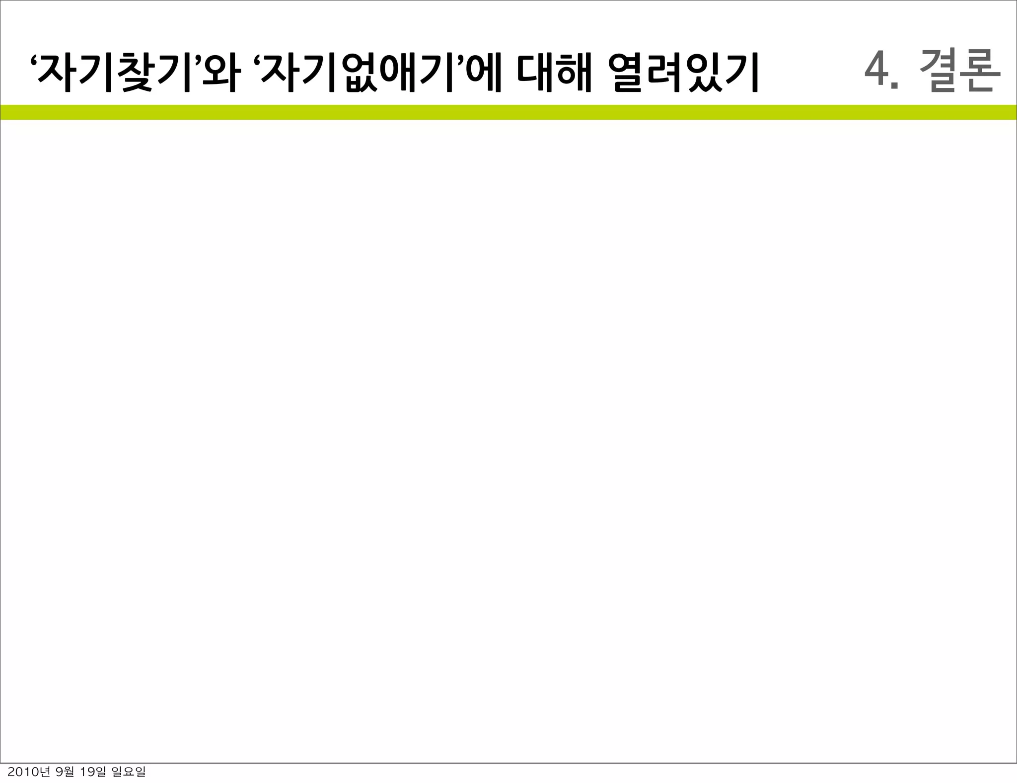 4. 결론자기찾기 와￼ 자기없애기 에￼대해￼열려있기
2010년 9월 19일 일요일
 