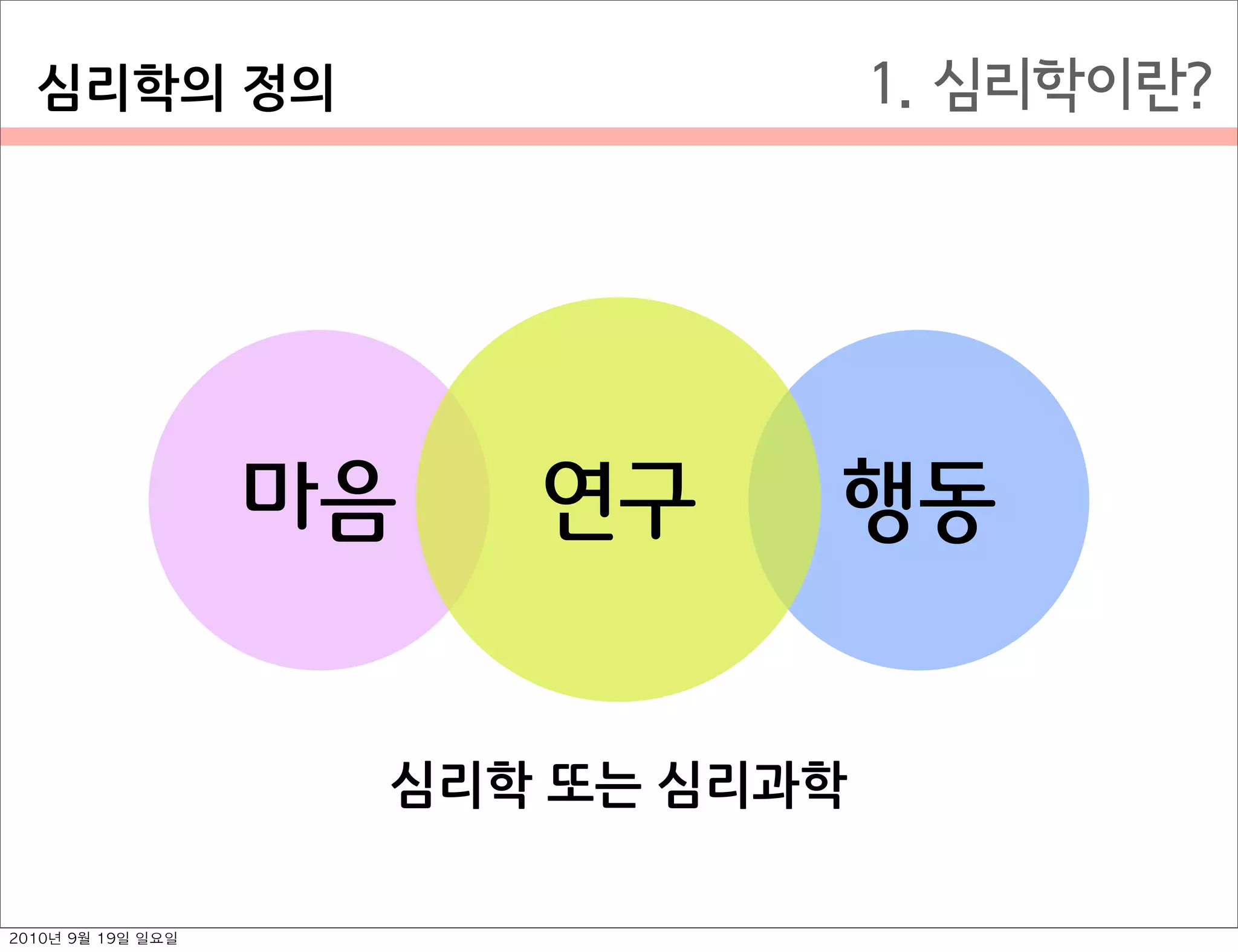 1. 심리학이란?
마음 행동연구
심리학￼또는￼심리과학
심리학의￼정의
2010년 9월 19일 일요일
 