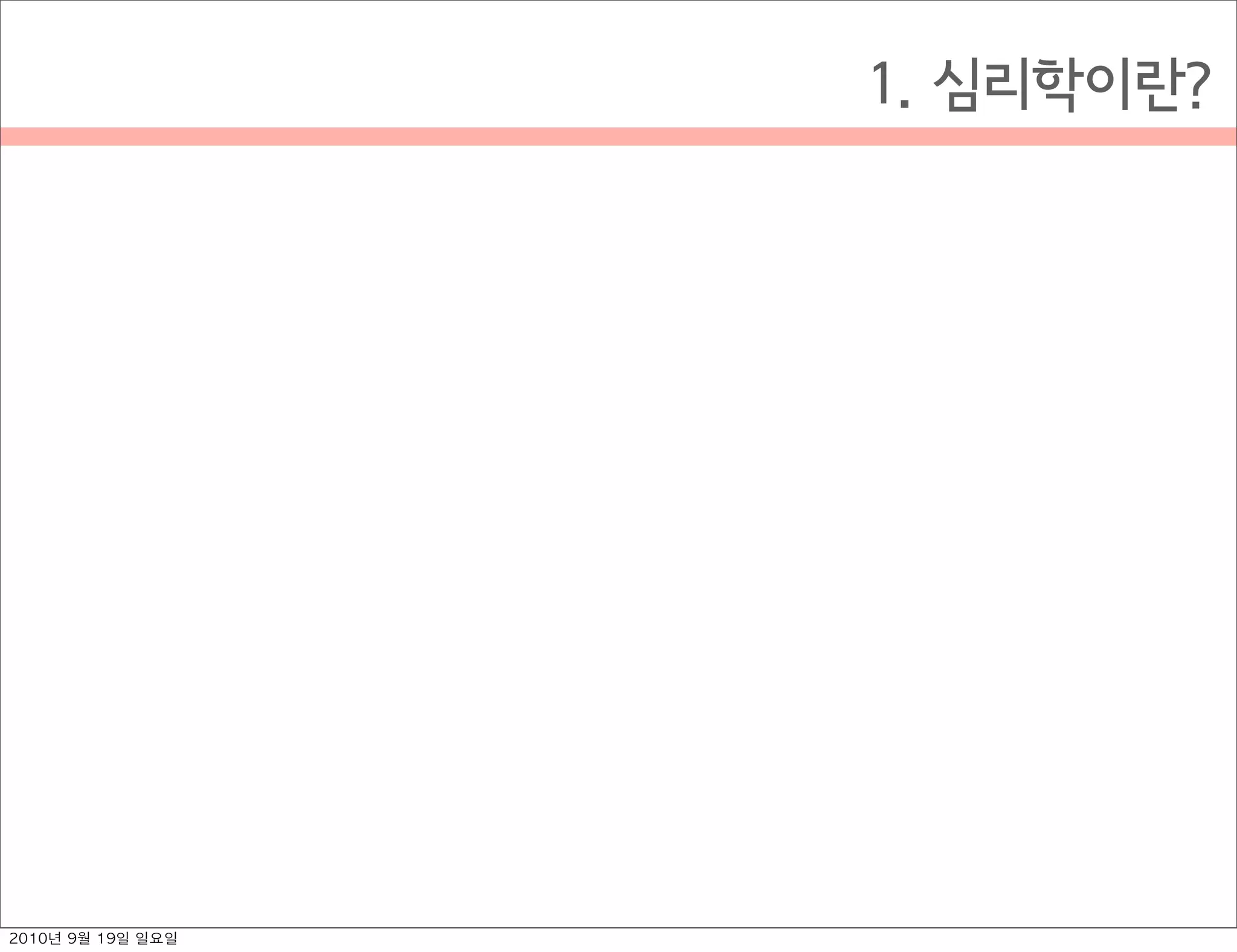 1. 심리학이란?
2010년 9월 19일 일요일
 