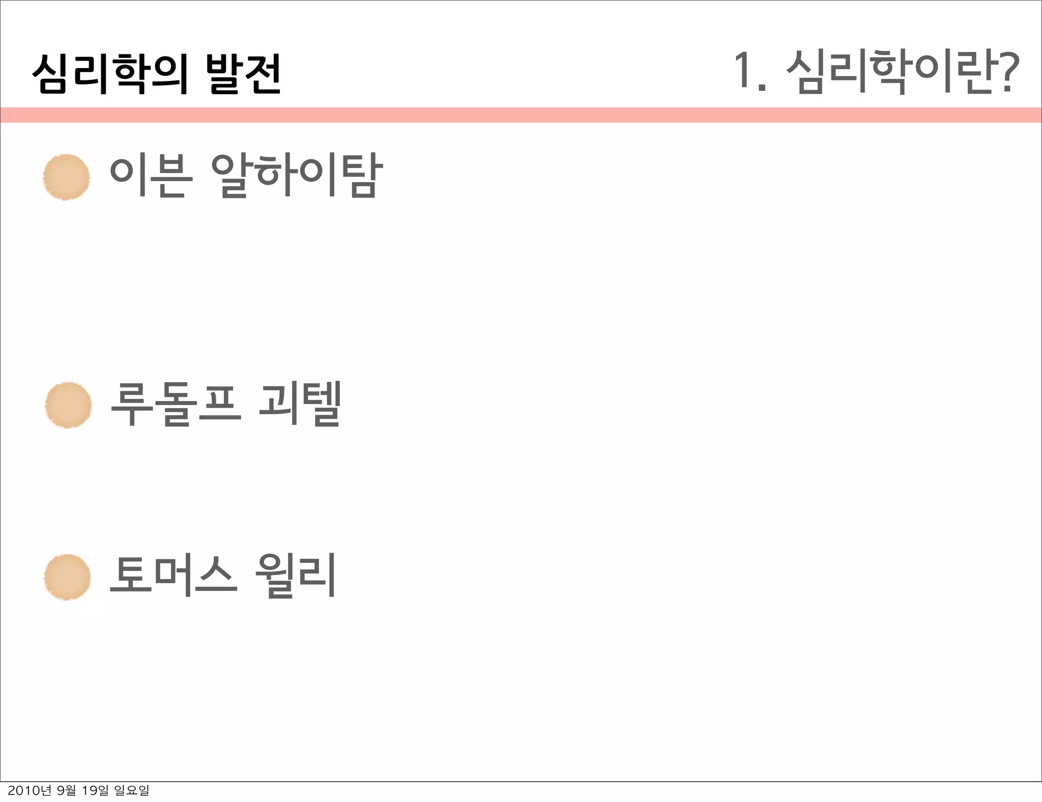  이븐 알하이탐
 루돌프 괴텔
 토머스 윌리
1. 심리학이란?심리학의￼발전
2010년 9월 19일 일요일
 